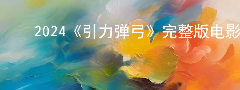 ﻿安海英的动漫综艺大全,﻿2024《引力弹弓》完整版电影/在线观看/百度云-美剧天堂
